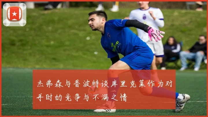 杰弗森与香波特谈库里克莱作为对手时的竞争与不满之情