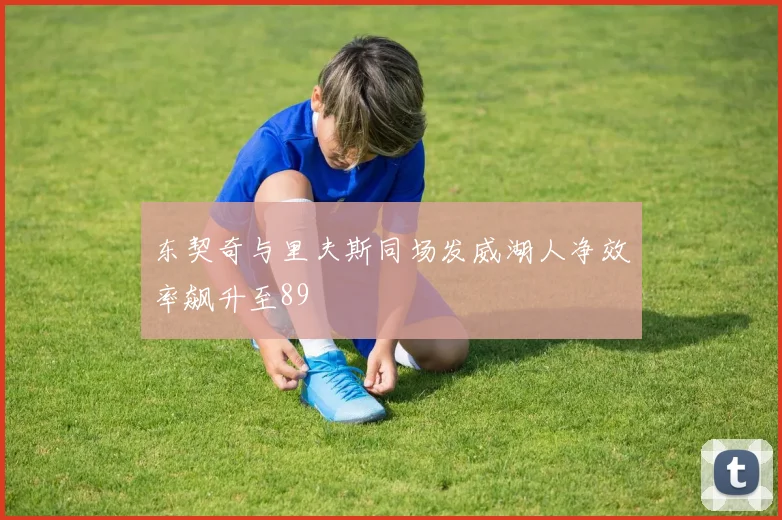 东契奇与里夫斯同场发威湖人净效率飙升至89