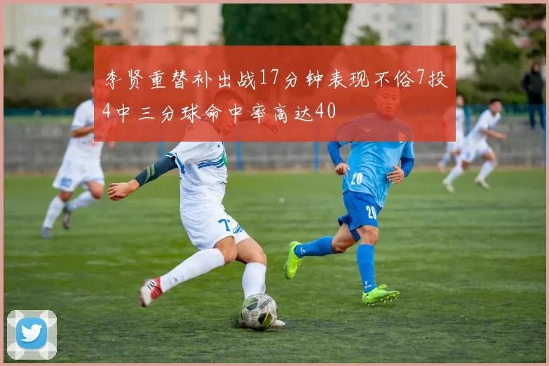 李贤重替补出战17分钟表现不俗7投4中三分球命中率高达40