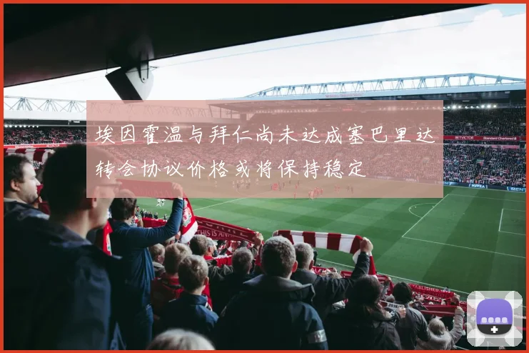 埃因霍温与拜仁尚未达成塞巴里达转会协议价格或将保持稳定