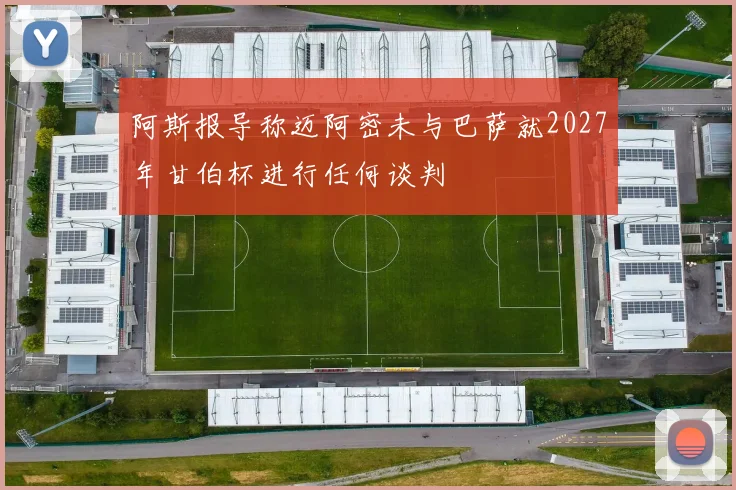 阿斯报导称迈阿密未与巴萨就2027年甘伯杯进行任何谈判