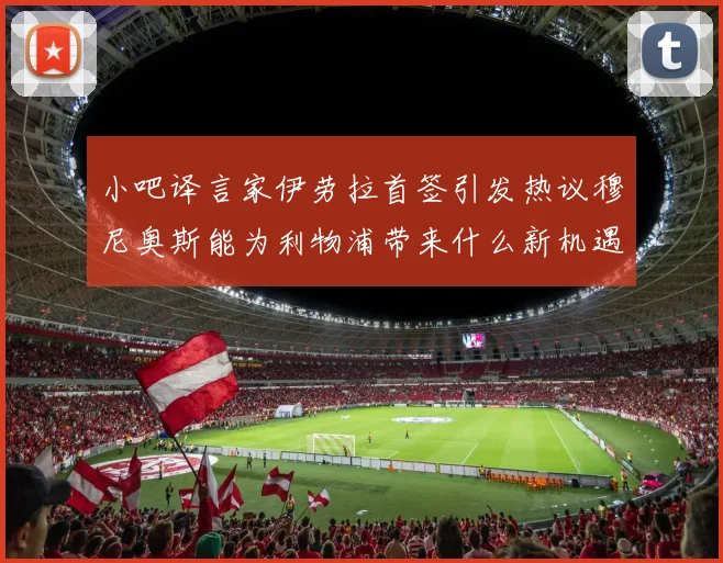 小吧译言家伊劳拉首签引发热议穆尼奥斯能为利物浦带来什么新机遇