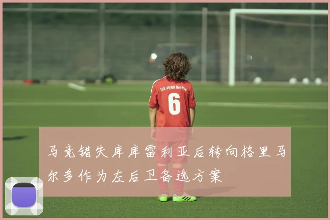 马竞错失库库雷利亚后转向格里马尔多作为左后卫备选方案